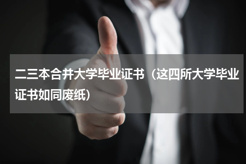 二三本合并大学毕业证书（这四所大学毕业证书如同废纸）