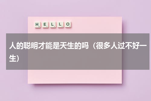 人的聪明才能是天生的吗（很多人过不好一生）