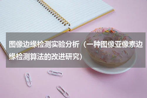 图像边缘检测实验分析（一种图像亚像素边缘检测算法的改进研究）