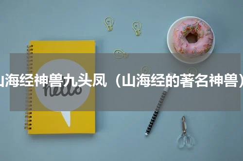 山海经神兽九头凤（山海经的著名神兽）