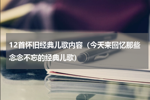 12首怀旧经典儿歌内容（今天来回忆那些念念不忘的经典儿歌）