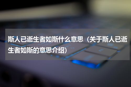 斯人已逝生者如斯什么意思（关于斯人已逝生者如斯的意思介绍）