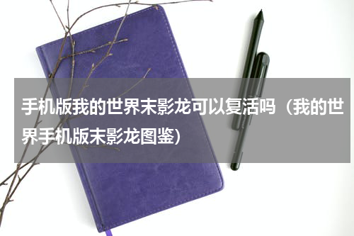 手机版我的世界末影龙可以复活吗（我的世界手机版末影龙图鉴）
