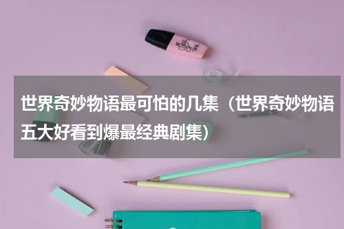 世界奇妙物语最可怕的几集（世界奇妙物语五大好看到爆最经典剧集）