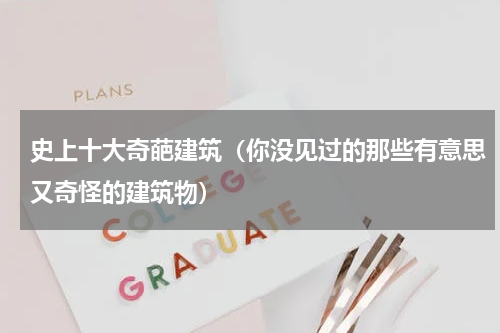 史上十大奇葩建筑（你没见过的那些有意思又奇怪的建筑物）