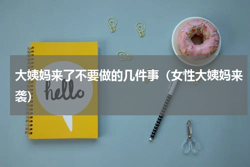 大姨妈来了不要做的几件事（女性大姨妈来袭）