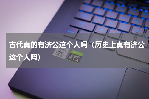 古代真的有济公这个人吗（历史上真有济公这个人吗）