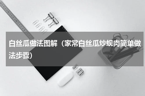 白丝瓜做法图解（家常白丝瓜炒蚬肉简单做法步骤）