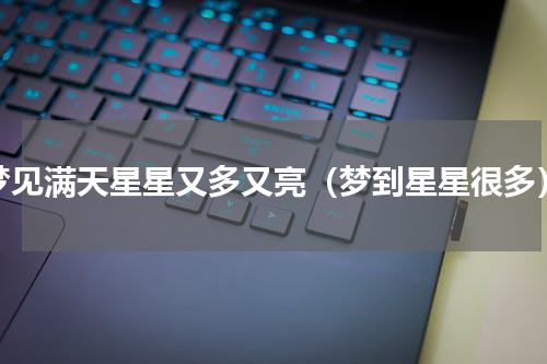 梦见满天星星又多又亮（梦到星星很多）