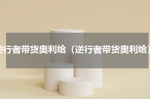 逆行者带货奥利给（逆行者带货奥利给）