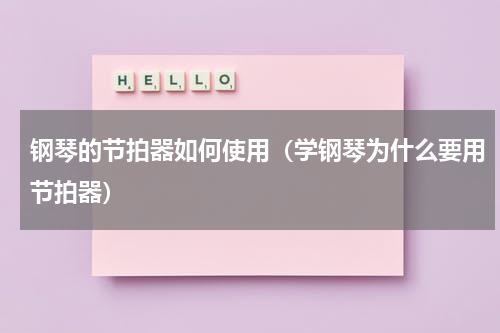 钢琴的节拍器如何使用（学钢琴为什么要用节拍器）