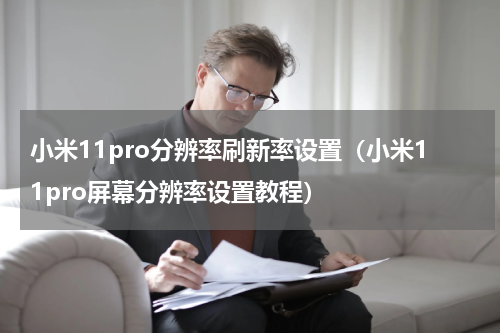小米11pro分辨率刷新率设置（小米11pro屏幕分辨率设置教程）