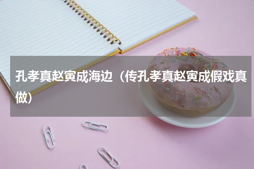 孔孝真赵寅成海边（传孔孝真赵寅成假戏真做）