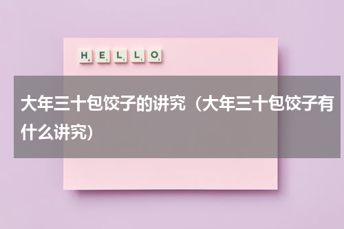 大年三十包饺子的讲究（大年三十包饺子有什么讲究）