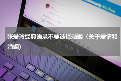 张爱玲经典语录不要选择婚姻（关于爱情和婚姻）