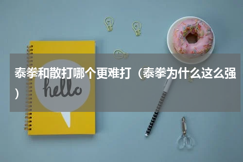 泰拳和散打哪个更难打（泰拳为什么这么强）