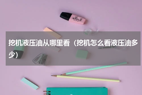 挖机液压油从哪里看（挖机怎么看液压油多少）