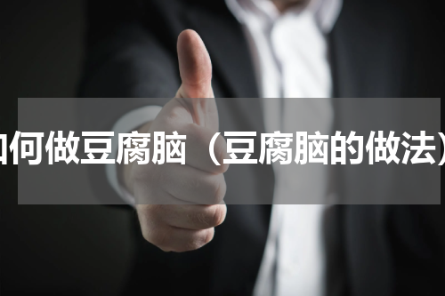 如何做豆腐脑（豆腐脑的做法）