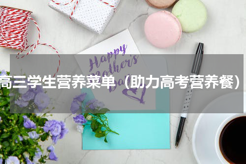 高三学生营养菜单（助力高考营养餐）