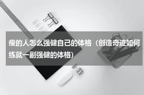 瘦的人怎么强健自己的体格（创造奇迹如何练就一副强健的体格）