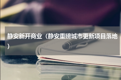 静安新开商业（静安重磅城市更新项目落地）