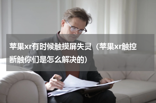 苹果xr有时候触摸屏失灵（苹果xr触控断触你们是怎么解决的）