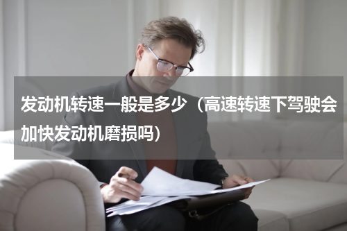 发动机转速一般是多少（高速转速下驾驶会加快发动机磨损吗）