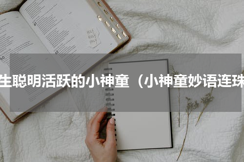 天生聪明活跃的小神童（小神童妙语连珠）