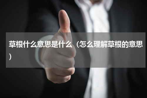 草根什么意思是什么（怎么理解草根的意思）