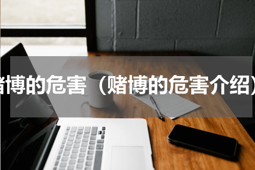 赌博的危害（赌博的危害介绍）