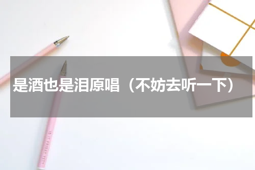 是酒也是泪原唱（不妨去听一下）