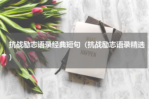 抗战励志语录经典短句（抗战励志语录精选）