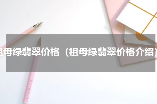 祖母绿翡翠价格（祖母绿翡翠价格介绍）