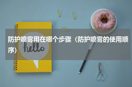 防护喷雾用在哪个步骤（防护喷雾的使用顺序）