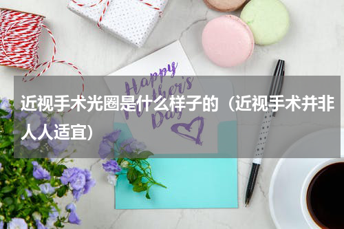 近视手术光圈是什么样子的（近视手术并非人人适宜）