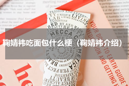 鞠婧袆吃面包什么梗（鞠婧袆介绍）