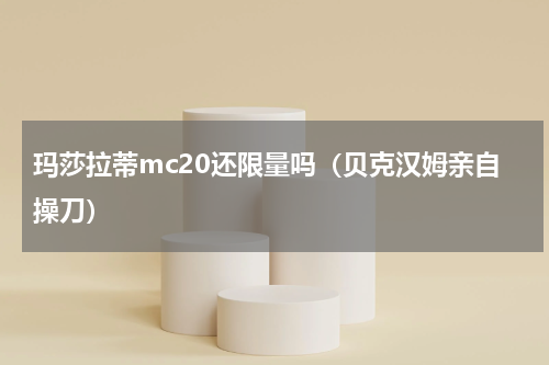 玛莎拉蒂mc20还限量吗（贝克汉姆亲自操刀）