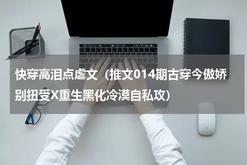 快穿高泪点虐文（推文014期古穿今傲娇别扭受X重生黑化冷漠自私攻）