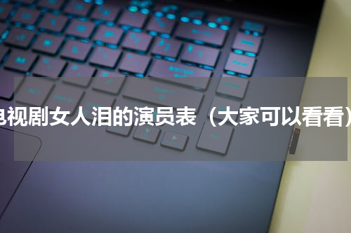 电视剧女人泪的演员表（大家可以看看）