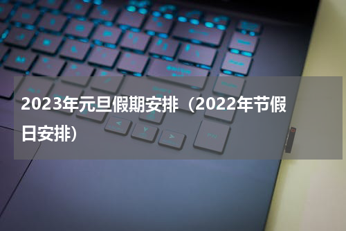 2023年元旦假期安排（2022年节假日安排）