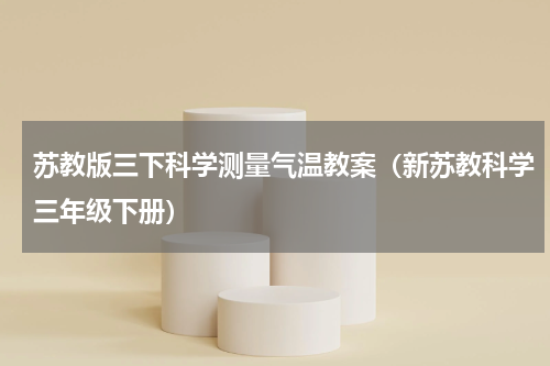 苏教版三下科学测量气温教案（新苏教科学三年级下册）