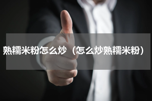 熟糯米粉怎么炒（怎么炒熟糯米粉）