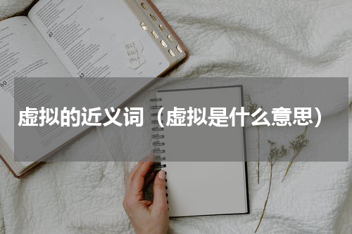 虚拟的近义词（虚拟是什么意思）