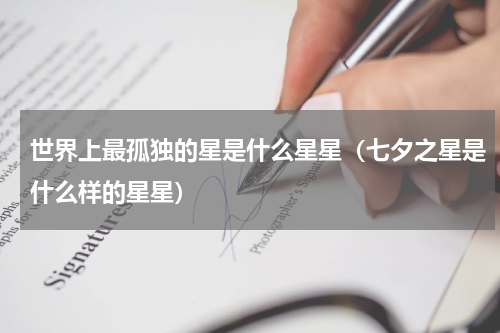 世界上最孤独的星是什么星星（七夕之星是什么样的星星）