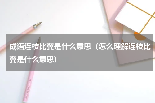 成语连枝比翼是什么意思（怎么理解连枝比翼是什么意思）