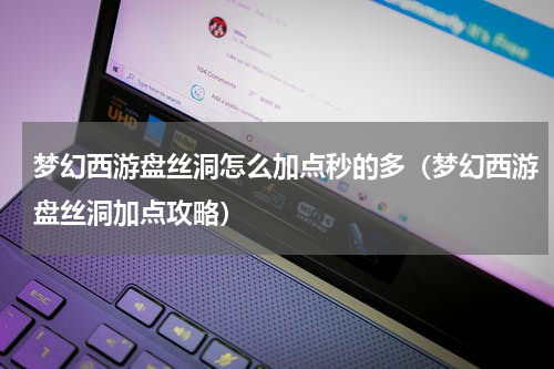 梦幻西游盘丝洞怎么加点秒的多（梦幻西游盘丝洞加点攻略）