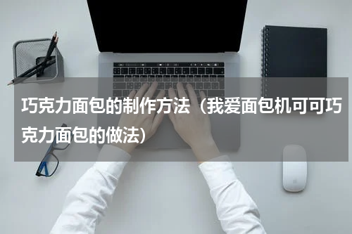 巧克力面包的制作方法（我爱面包机可可巧克力面包的做法）