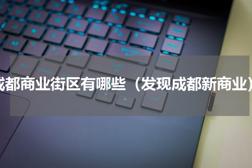 成都商业街区有哪些（发现成都新商业）