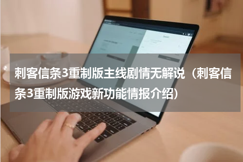 刺客信条3重制版主线剧情无解说（刺客信条3重制版游戏新功能情报介绍）