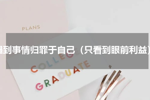 遇到事情归罪于自己（只看到眼前利益）